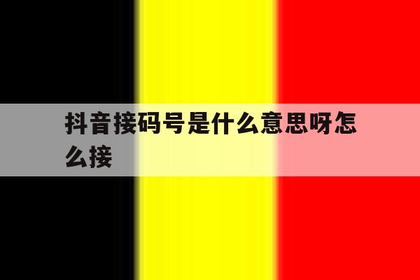 抖音接码号是什么意思呀怎么接 抖音接码号是什么意思呀怎么接