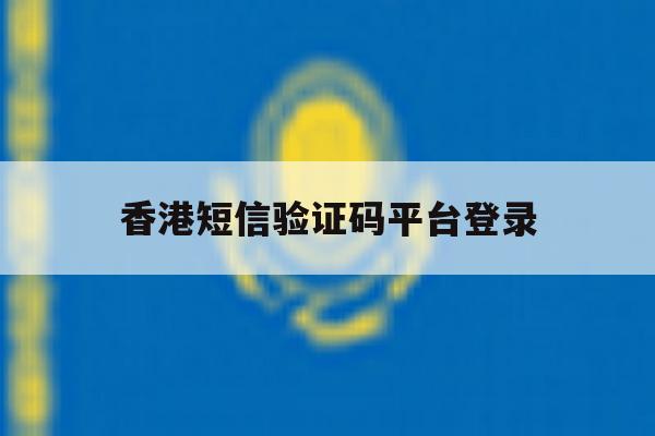 香港短信验证码平台登录 香港短信验证码平台登录