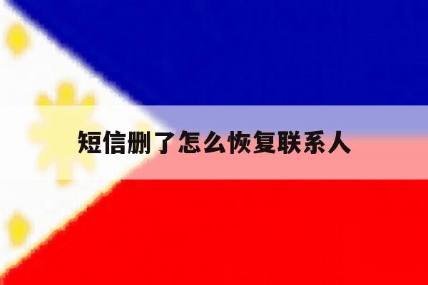 短信删了怎么恢复联系人 短信删了怎么恢复联系人