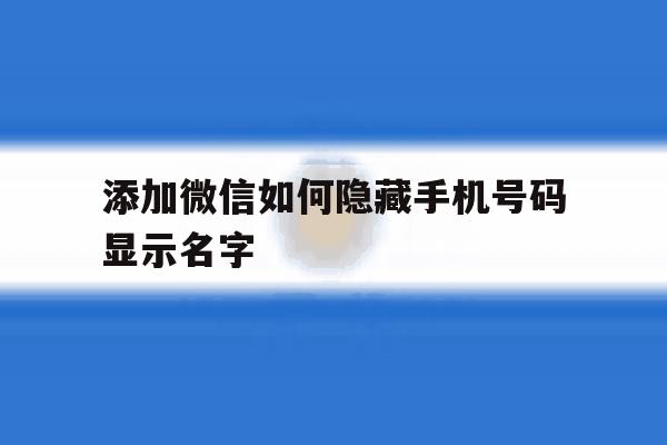 添加微信如何隐藏手机号码显示名字 添加微信如何隐藏手机号码显示名字