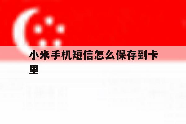 小米手机短信怎么保存到卡里 小米手机短信怎么保存到卡里
