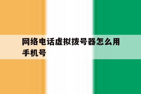 网络电话虚拟拨号器怎么用手机号 网络电话虚拟拨号器怎么用手机号