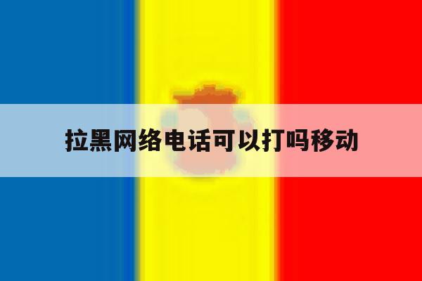 拉黑网络电话可以打吗移动 拉黑网络电话可以打吗移动