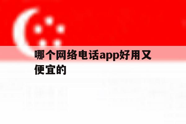 包含哪个网络电话app好用又便宜的的词条 包含哪个网络电话app好用又便宜的的词条