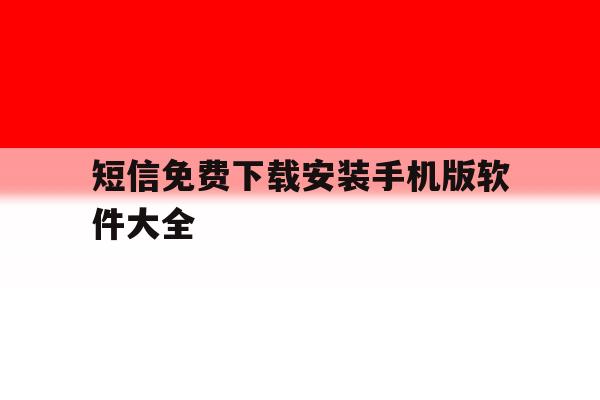 短信免费下载安装手机版软件大全 短信免费下载安装手机版软件大全