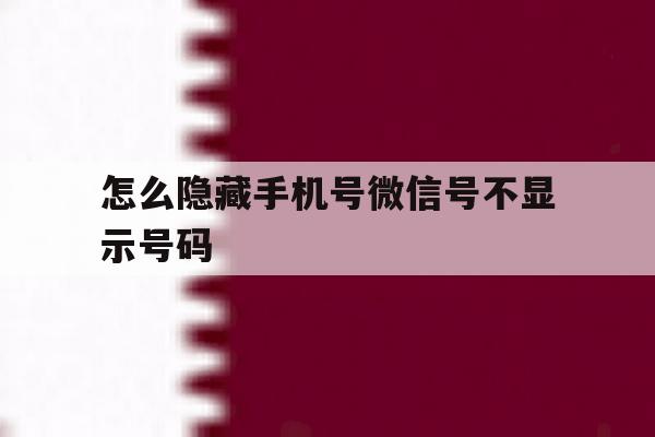 怎么隐藏手机号微信号不显示号码 怎么隐藏手机号微信号不显示号码