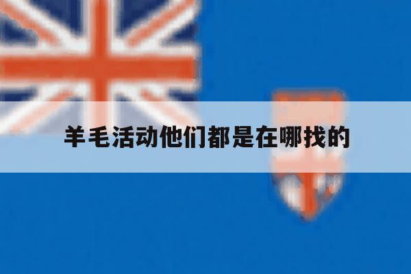 关于羊毛活动他们都是在哪找的的信息 关于羊毛活动他们都是在哪找的的信息