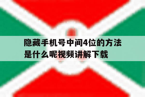 隐藏手机号中间4位的方法是什么呢视频讲解下载的简单介绍 隐藏手机号中间4位的方法是什么呢视频讲解下载的简单介绍