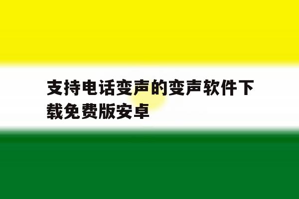 支持电话变声的变声软件下载免费版安卓 支持电话变声的变声软件下载免费版安卓