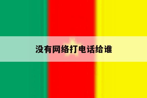 没有网络打电话给谁 没有网络打电话给谁