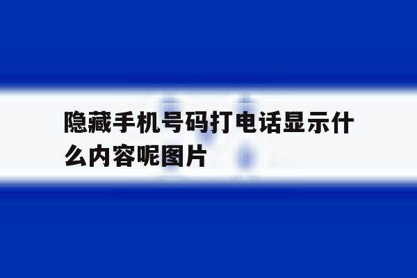 隐藏手机号码打电话显示什么内容呢图片 隐藏手机号码打电话显示什么内容呢图片