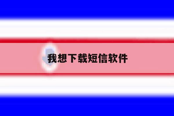 我想下载短信软件 我想下载短信软件