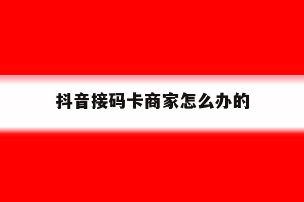 抖音接码卡商家怎么办的的简单介绍 抖音接码卡商家怎么办的的简单介绍
