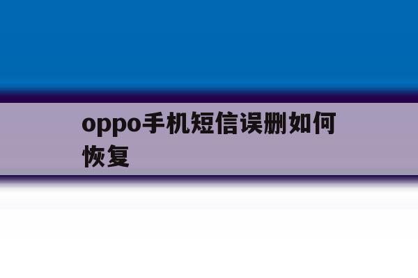 oppo手机短信误删如何恢复 oppo手机短信误删如何恢复