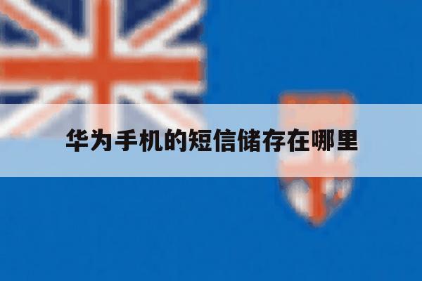 华为手机的短信储存在哪里 华为手机的短信储存在哪里