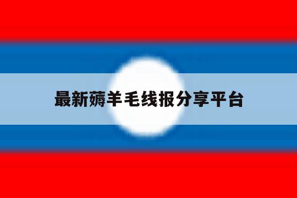 关于最新薅羊毛线报分享平台的信息 关于最新薅羊毛线报分享平台的信息