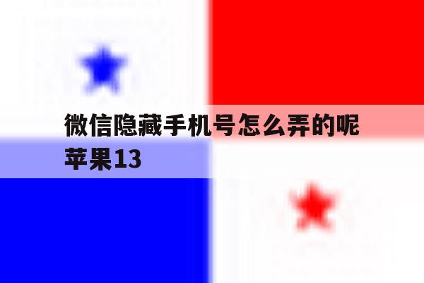 微信隐藏手机号怎么弄的呢苹果13 微信隐藏手机号怎么弄的呢苹果13