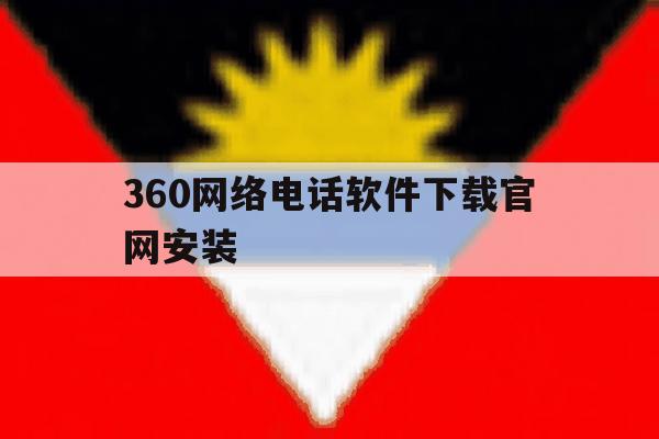 360网络电话软件下载官网安装 360网络电话软件下载官网安装