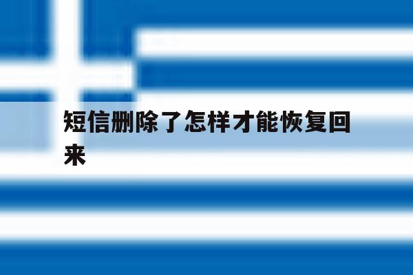 短信删除了怎样才能恢复回来 短信删除了怎样才能恢复回来
