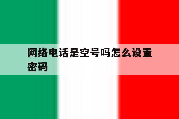 网络电话是空号吗怎么设置密码 网络电话是空号吗怎么设置密码