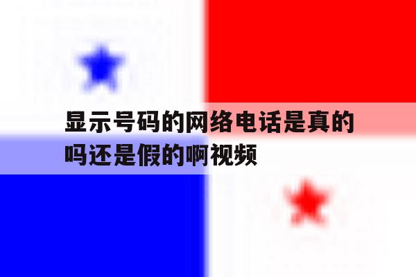显示号码的网络电话是真的吗还是假的啊视频的简单介绍 显示号码的网络电话是真的吗还是假的啊视频的简单介绍