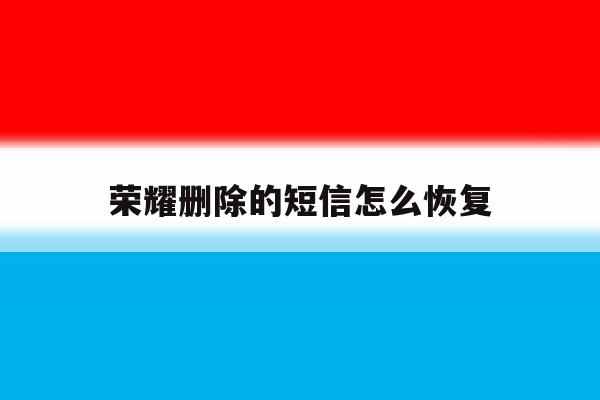 荣耀删除的短信怎么恢复 荣耀删除的短信怎么恢复