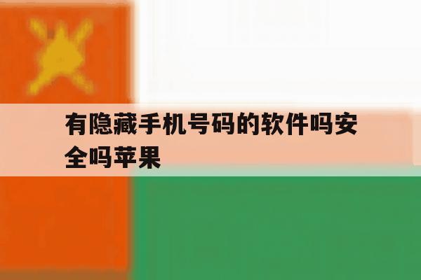 有隐藏手机号码的软件吗安全吗苹果 有隐藏手机号码的软件吗安全吗苹果