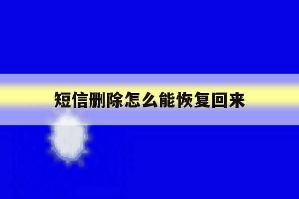 短信删除怎么能恢复回来 短信删除怎么能恢复回来