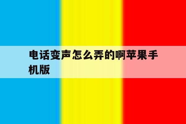 电话变声怎么弄的啊苹果手机版 电话变声怎么弄的啊苹果手机版