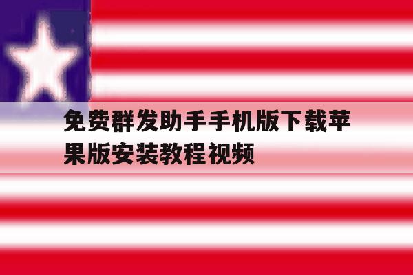 包含免费群发助手手机版下载苹果版安装教程视频的词条 包含免费群发助手手机版下载苹果版安装教程视频的词条