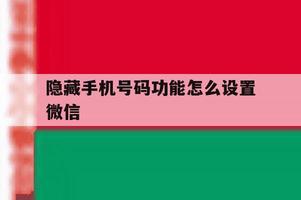 隐藏手机号码功能怎么设置微信 隐藏手机号码功能怎么设置微信