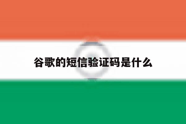 谷歌的短信验证码是什么 谷歌的短信验证码是什么