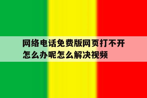 网络电话免费版网页打不开怎么办呢怎么解决视频的简单介绍 网络电话免费版网页打不开怎么办呢怎么解决视频的简单介绍