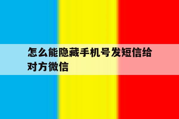 怎么能隐藏手机号发短信给对方微信 怎么能隐藏手机号发短信给对方微信