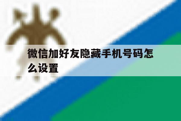 微信加好友隐藏手机号码怎么设置 微信加好友隐藏手机号码怎么设置
