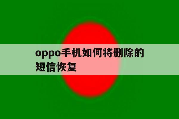 oppo手机如何将删除的短信恢复 oppo手机如何将删除的短信恢复