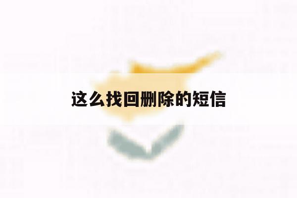 这么找回删除的短信 这么找回删除的短信