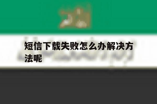 短信下载失败怎么办解决方法呢 短信下载失败怎么办解决方法呢