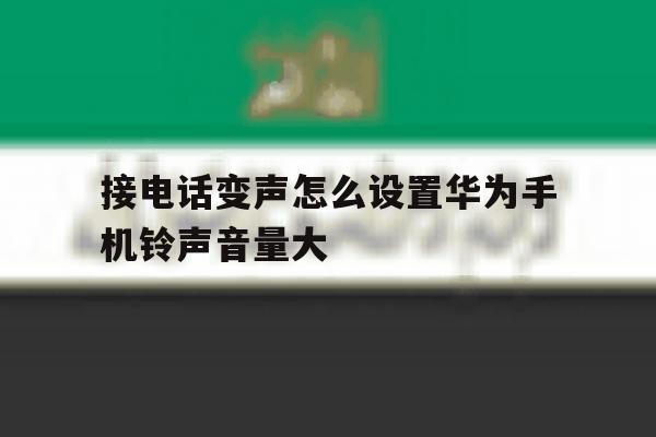 包含接电话变声怎么设置华为手机铃声音量大的词条 包含接电话变声怎么设置华为手机铃声音量大的词条