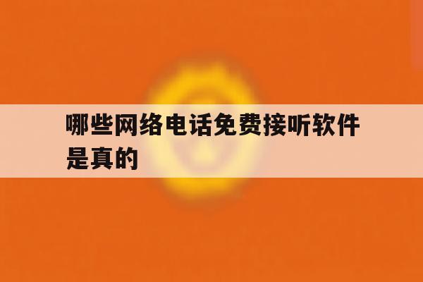 哪些网络电话免费接听软件是真的 哪些网络电话免费接听软件是真的