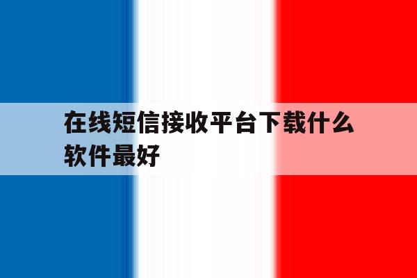 在线短信接收平台下载什么软件最好 在线短信接收平台下载什么软件最好