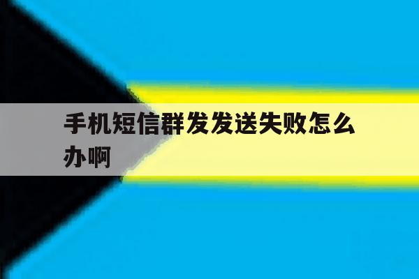 手机短信群发发送失败怎么办啊 手机短信群发发送失败怎么办啊