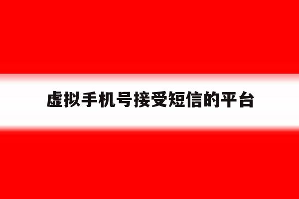 虚拟手机号接受短信的平台 虚拟手机号接受短信的平台