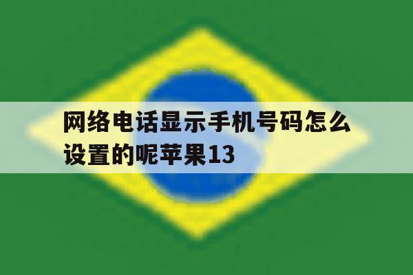 网络电话显示手机号码怎么设置的呢苹果13的简单介绍 网络电话显示手机号码怎么设置的呢苹果13的简单介绍