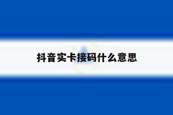 关于抖音实卡接码什么意思的信息 关于抖音实卡接码什么意思的信息
