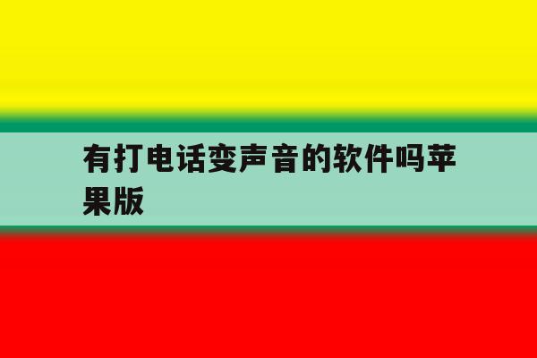 有打电话变声音的软件吗苹果版 有打电话变声音的软件吗苹果版