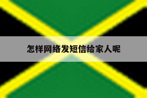 怎样网络发短信给家人呢 怎样网络发短信给家人呢