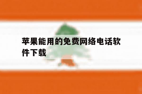 苹果能用的免费网络电话软件下载 苹果能用的免费网络电话软件下载