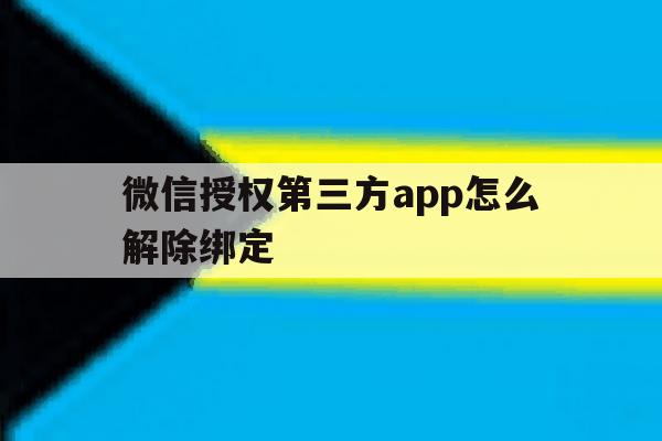 微信授权第三方app怎么解除绑定 微信授权第三方app怎么解除绑定