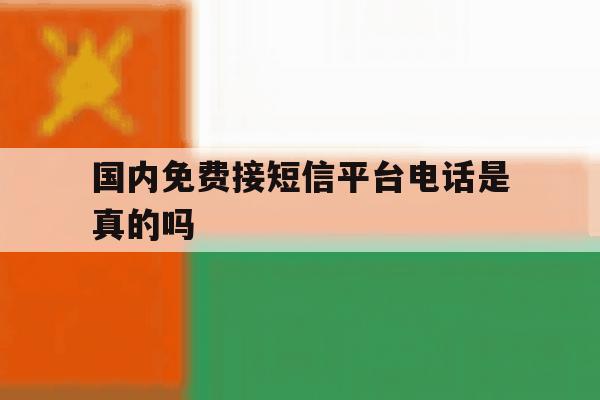 国内免费接短信平台电话是真的吗 国内免费接短信平台电话是真的吗